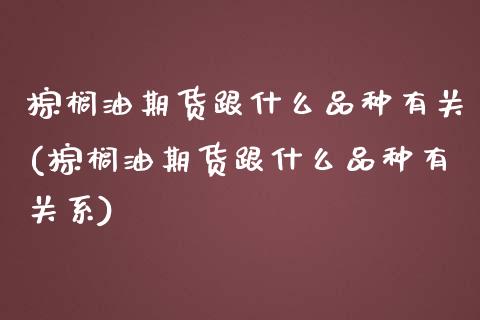 棕榈油期货跟什么品种有关(棕榈油期货跟什么品种有关系)_https://www.zztgc.com_期货行情_第1张