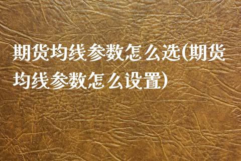 期货均线参数怎么选(期货均线参数怎么设置)_https://www.zztgc.com_黄金期货_第1张