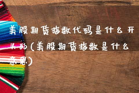 美股期货指数代码是什么开头的(美股期货指数是什么意思)_https://www.zztgc.com_期货行情_第1张