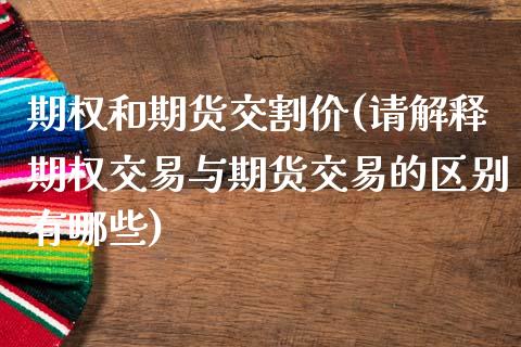 期权和期货交割价(请解释期权交易与期货交易的区别有哪些)_https://www.zztgc.com_期货入门_第1张