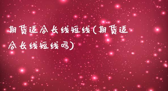 期货适合长线短线(期货适合长线短线吗)_https://www.zztgc.com_黄金期货_第1张