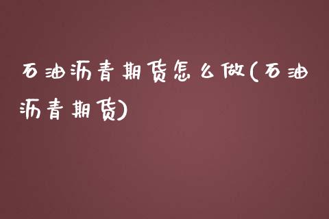 石油沥青期货怎么做(石油沥青期货)_https://www.zztgc.com_黄金期货_第1张