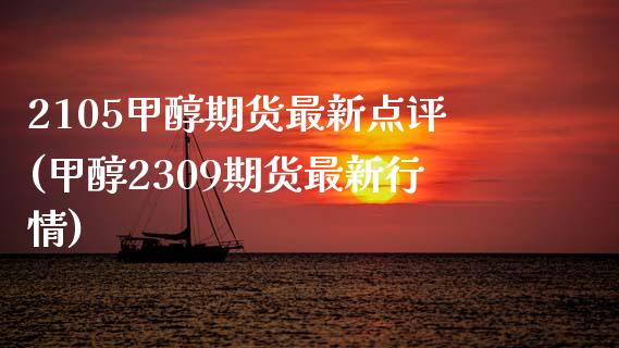 2105甲醇期货最新点评(甲醇2309期货最新行情)_https://www.zztgc.com_期货入门_第1张