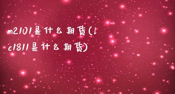 m2101是什么期货(lc1811是什么期货)_https://www.zztgc.com_原油期货_第1张