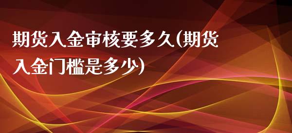 期货入金审核要多久(期货入金门槛是多少)_https://www.zztgc.com_期货行情_第1张