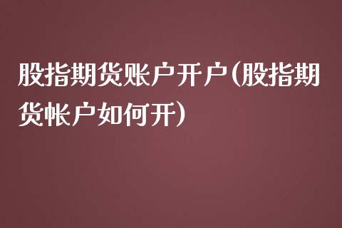 股指期货账户开户(股指期货帐户如何开)_https://www.zztgc.com_期货行情_第1张
