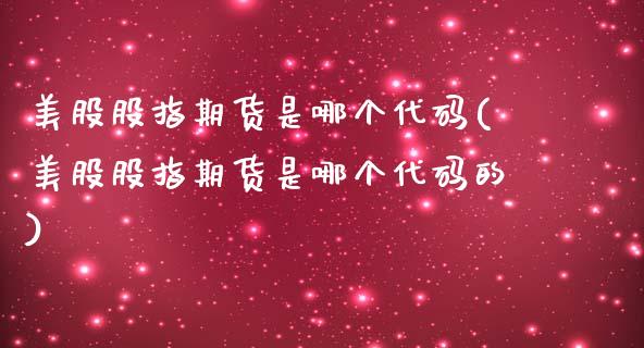 美股股指期货是哪个代码(美股股指期货是哪个代码的)_https://www.zztgc.com_原油期货_第1张
