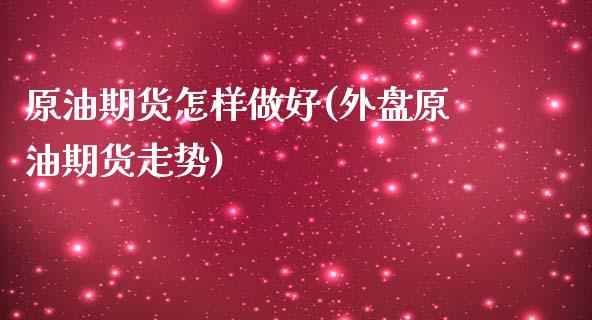 原油期货怎样做好(外盘原油期货走势)_https://www.zztgc.com_黄金期货_第1张