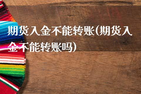 期货入金不能转账(期货入金不能转账吗)_https://www.zztgc.com_期货开户_第1张