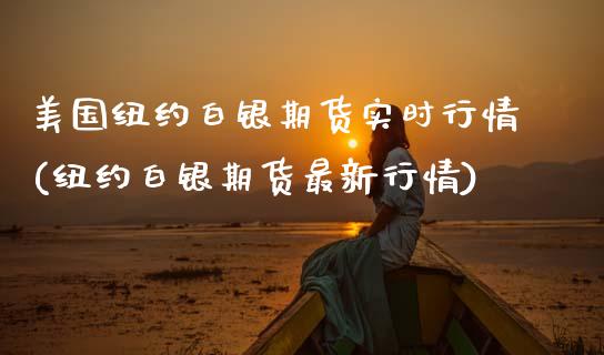 美国纽约白银期货实时行情(纽约白银期货最新行情)_https://www.zztgc.com_期货行情_第1张