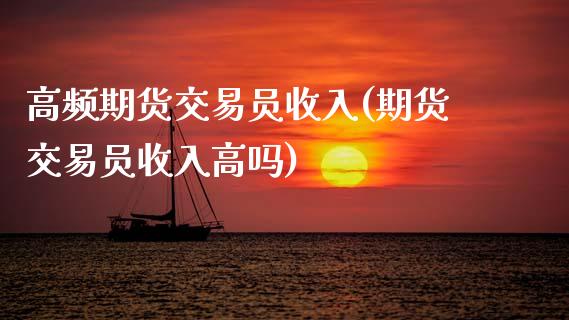 高频期货交易员收入(期货交易员收入高吗)_https://www.zztgc.com_黄金期货_第1张