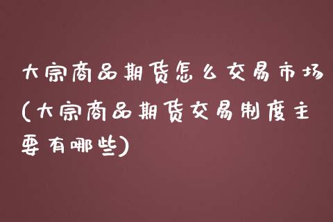 大宗商品期货怎么交易市场(大宗商品期货交易制度主要有哪些)_https://www.zztgc.com_期货行情_第1张