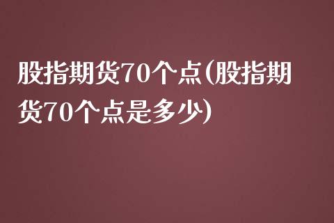 股指期货70个点(股指期货70个点是多少)_https://www.zztgc.com_期货行情_第1张