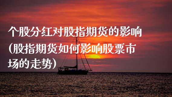 个股分红对股指期货的影响(股指期货如何影响股票市场的走势)_https://www.zztgc.com_黄金期货_第1张