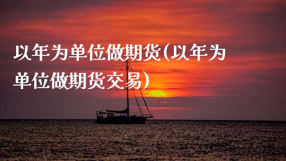 以年为单位做期货(以年为单位做期货交易)_https://www.zztgc.com_黄金期货_第1张