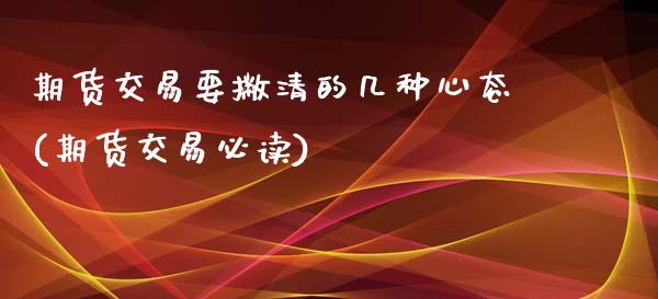 期货交易要撇清的几种心态(期货交易必读)_https://www.zztgc.com_黄金期货_第1张