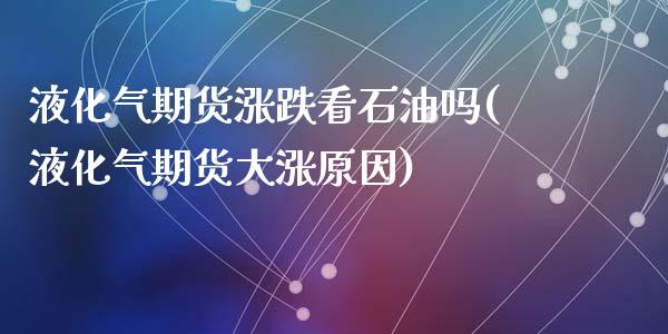 液化气期货涨跌看石油吗(液化气期货大涨原因)_期货行情_第1张_珍投期货网 液化气期货涨跌看石油吗(液化气期货大涨原因)_https://www.zztgc.com_期货行情_第1张