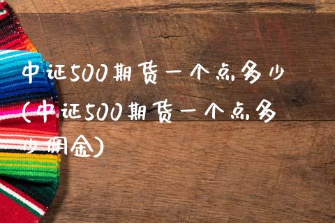 中证500期货一个点多少(中证500期货一个点多少佣金)_https://www.zztgc.com_黄金期货_第1张