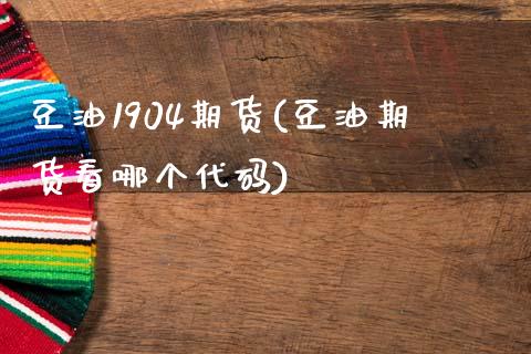 豆油1904期货(豆油期货看哪个代码)_https://www.zztgc.com_原油期货_第1张