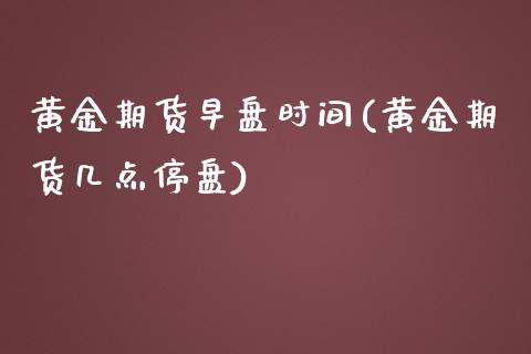 黄金期货早盘时间(黄金期货几点停盘)_https://www.zztgc.com_期货入门_第1张