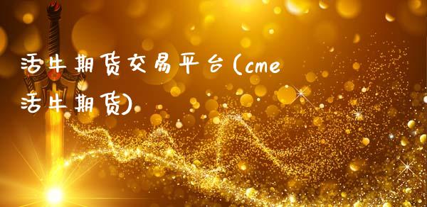 活牛期货交易平台(cme活牛期货)_https://www.zztgc.com_黄金期货_第1张