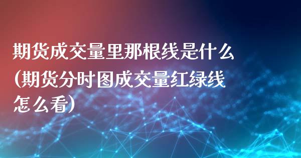期货成交量里那根线是什么(期货分时图成交量红绿线怎么看)_https://www.zztgc.com_期货入门_第1张