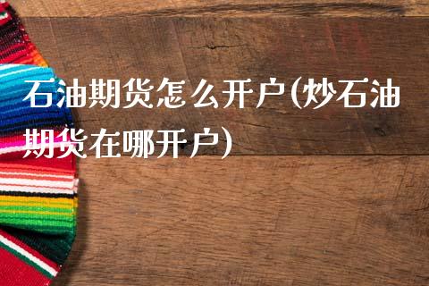 石油期货怎么开户(炒石油期货在哪开户)_https://www.zztgc.com_原油期货_第1张