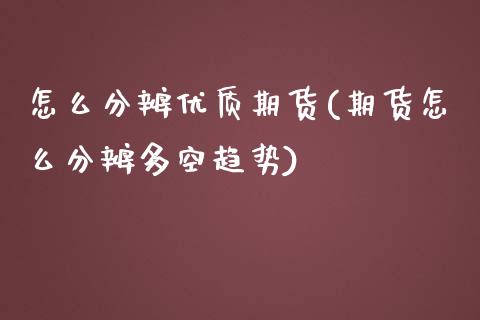 怎么分辨优质期货(期货怎么分辨多空趋势)_https://www.zztgc.com_原油期货_第1张