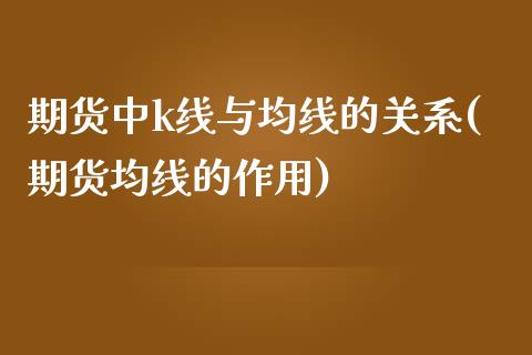期货中k线与均线的关系(期货均线的作用)_https://www.zztgc.com_期货开户_第1张