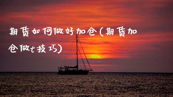 期货如何做好加仓(期货加仓做t技巧)_https://www.zztgc.com_期货入门_第1张