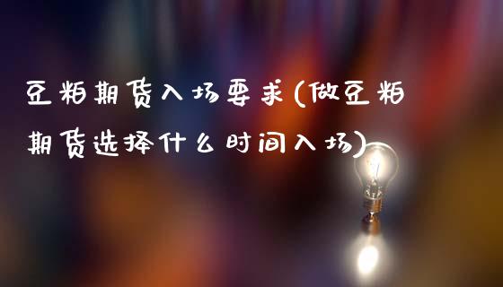 豆粕期货入场要求(做豆粕期货选择什么时间入场)_https://www.zztgc.com_黄金期货_第1张