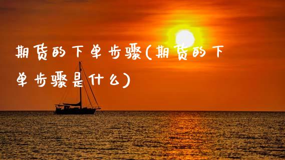期货的下单步骤(期货的下单步骤是什么)_https://www.zztgc.com_黄金期货_第1张
