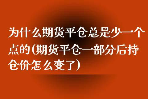 为什么期货平仓总是少一个点的(期货平仓一部分后持仓价怎么变了)_https://www.zztgc.com_期货行情_第1张