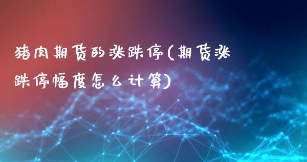 猪肉期货的涨跌停(期货涨跌停幅度怎么计算)_https://www.zztgc.com_期货行情_第1张