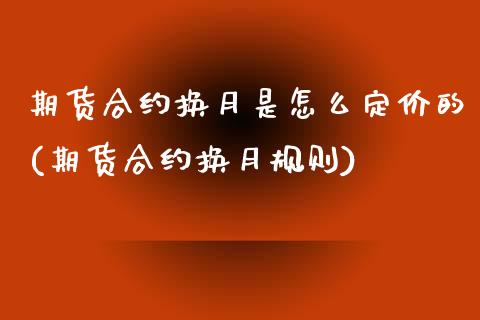 期货合约换月是怎么定价的(期货合约换月规则)_https://www.zztgc.com_期货直播_第1张