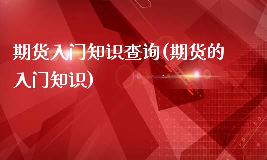期货入门知识查询(期货的入门知识)_https://www.zztgc.com_期货直播_第1张