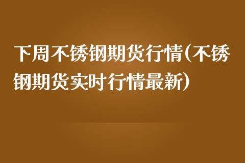 下周不锈钢期货行情(不锈钢期货实时行情最新)_https://www.zztgc.com_期货行情_第1张