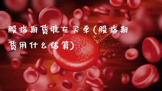 股指期货谁在买单(股指期货用什么结算)_https://www.zztgc.com_期货行情_第1张