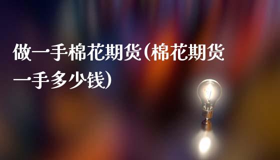 做一手棉花期货(棉花期货一手多少钱)_https://www.zztgc.com_期货行情_第1张