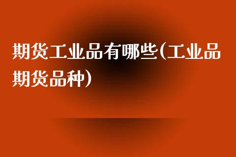期货工业品有哪些(工业品期货品种)_https://www.zztgc.com_期货直播_第1张