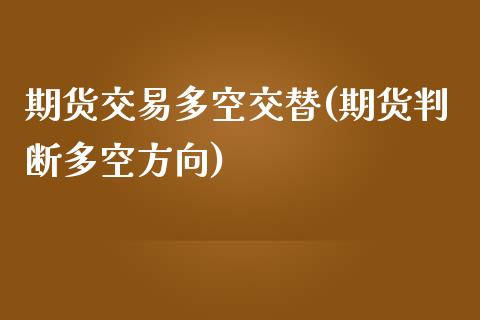期货交易多空交替(期货判断多空方向)_https://www.zztgc.com_黄金期货_第1张