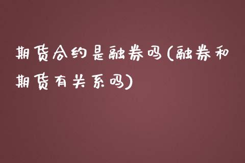 期货合约是融券吗(融券和期货有关系吗)_https://www.zztgc.com_期货行情_第1张
