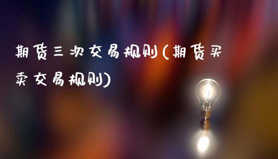 期货三次交易规则(期货买卖交易规则)_https://www.zztgc.com_黄金期货_第1张