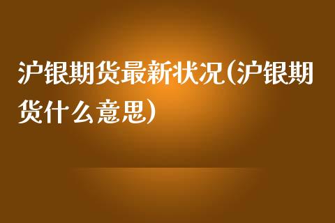 沪银期货最新状况(沪银期货什么意思)_https://www.zztgc.com_原油期货_第1张