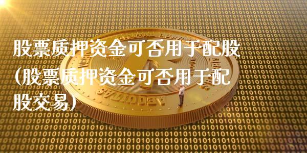 股票质押资金可否用于配股(股票质押资金可否用于配股交易)_https://www.zztgc.com_期货直播_第1张