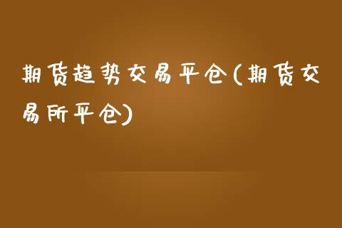 期货趋势交易平仓(期货交易所平仓)_https://www.zztgc.com_期货行情_第1张