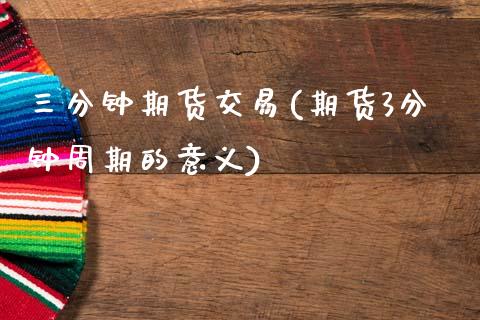 三分钟期货交易(期货3分钟周期的意义)_https://www.zztgc.com_黄金期货_第1张
