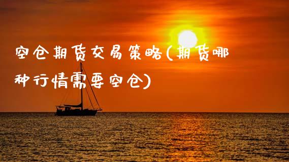 空仓期货交易策略(期货哪种行情需要空仓)_https://www.zztgc.com_原油期货_第1张
