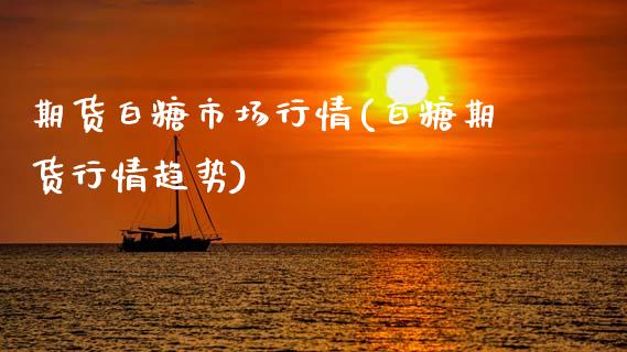 期货白糖市场行情(白糖期货行情趋势)_https://www.zztgc.com_黄金期货_第1张