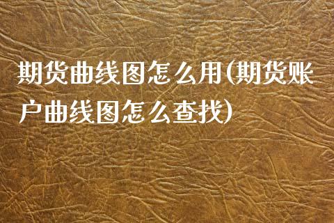 期货曲线图怎么用(期货账户曲线图怎么查找)_https://www.zztgc.com_期货行情_第1张